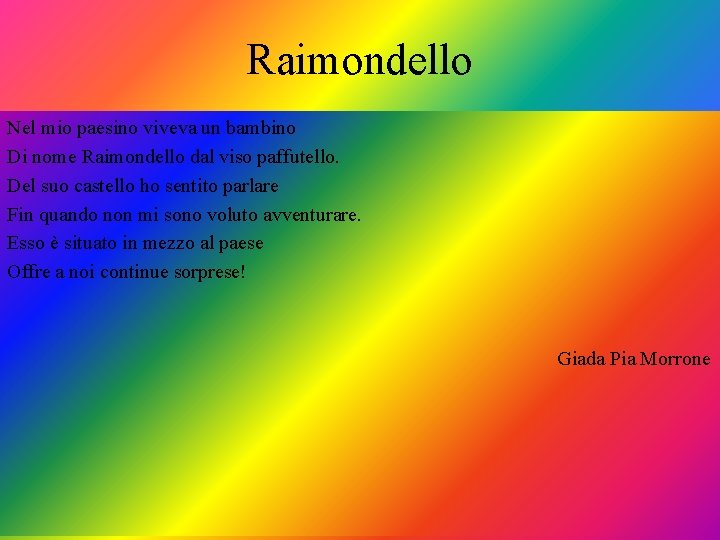 Raimondello Nel mio paesino viveva un bambino Di nome Raimondello dal viso paffutello. Del