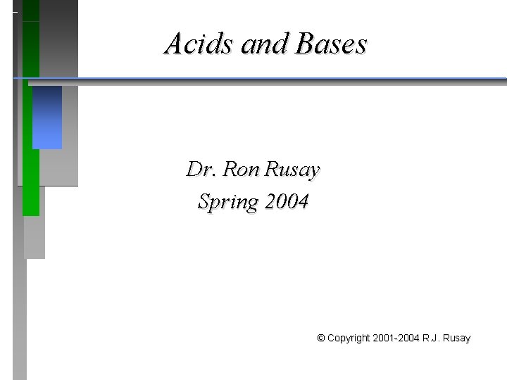 Acids and Bases Dr. Ron Rusay Spring 2004 © Copyright 2001 -2004 R. J.