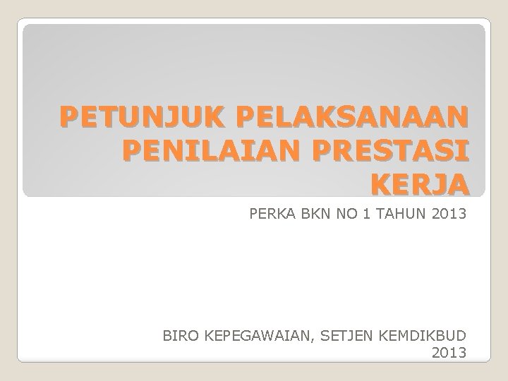 PETUNJUK PELAKSANAAN PENILAIAN PRESTASI KERJA PERKA BKN NO 1 TAHUN 2013 BIRO KEPEGAWAIAN, SETJEN