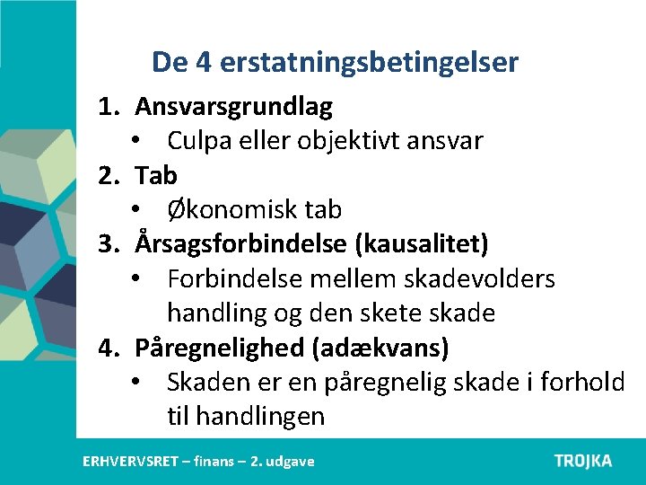 De 4 erstatningsbetingelser 1. Ansvarsgrundlag • Culpa eller objektivt ansvar 2. Tab • Økonomisk