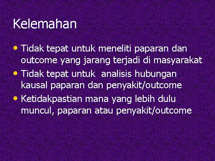 Kelemahan • Tidak tepat untuk meneliti paparan dan outcome yang jarang terjadi di masyarakat Kelemahan • Tidak tepat untuk meneliti paparan dan outcome yang jarang terjadi di masyarakat