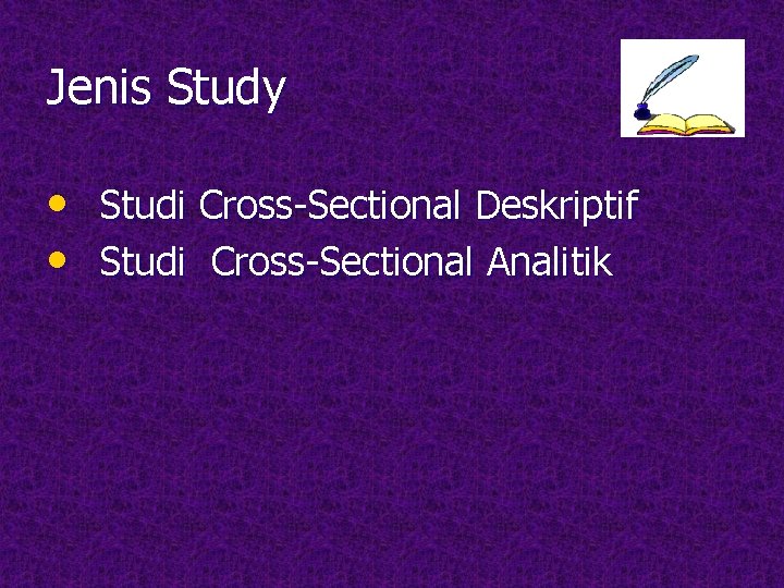 Jenis Study • Studi Cross-Sectional Deskriptif • Studi Cross-Sectional Analitik Jenis Study • Studi Cross-Sectional Deskriptif • Studi Cross-Sectional Analitik