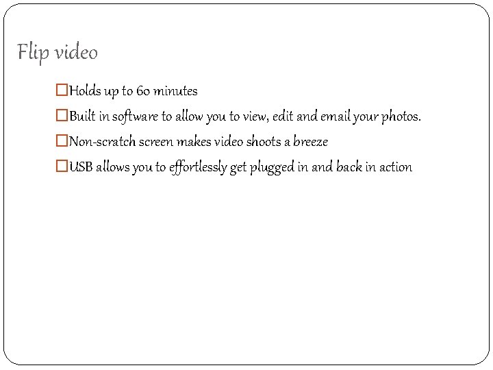 Flip video �Holds up to 60 minutes �Built in software to allow you to