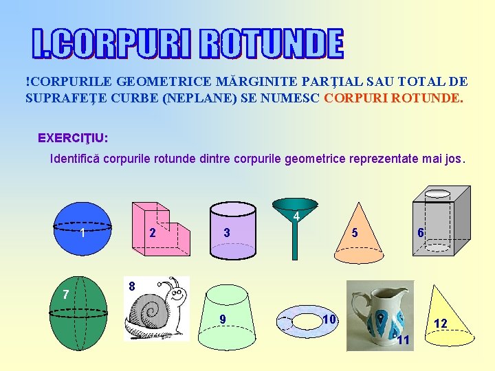 !CORPURILE GEOMETRICE MĂRGINITE PARŢIAL SAU TOTAL DE SUPRAFEŢE CURBE (NEPLANE) SE NUMESC CORPURI ROTUNDE.