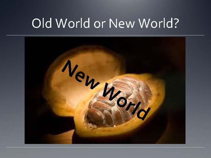 Old World or New World? Ne w Wo rld 