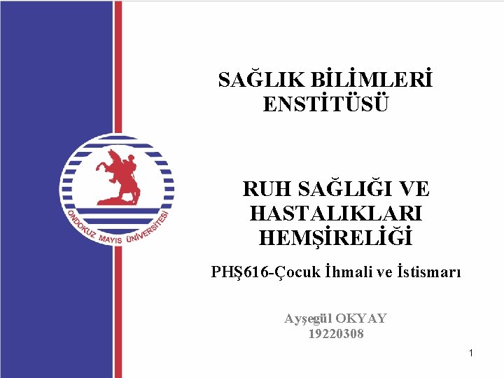 SAĞLIK BİLİMLERİ ENSTİTÜSÜ RUH SAĞLIĞI VE HASTALIKLARI HEMŞİRELİĞİ PHŞ 616 -Çocuk İhmali ve İstismarı