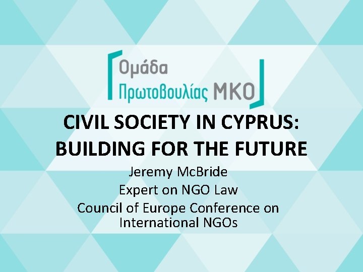 CIVIL SOCIETY IN CYPRUS: BUILDING FOR THE FUTURE Jeremy Mc. Bride Expert on NGO