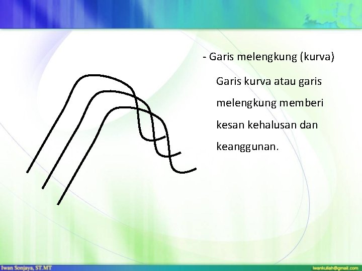 - Garis melengkung (kurva) Garis kurva atau garis melengkung memberi kesan kehalusan dan keanggunan.