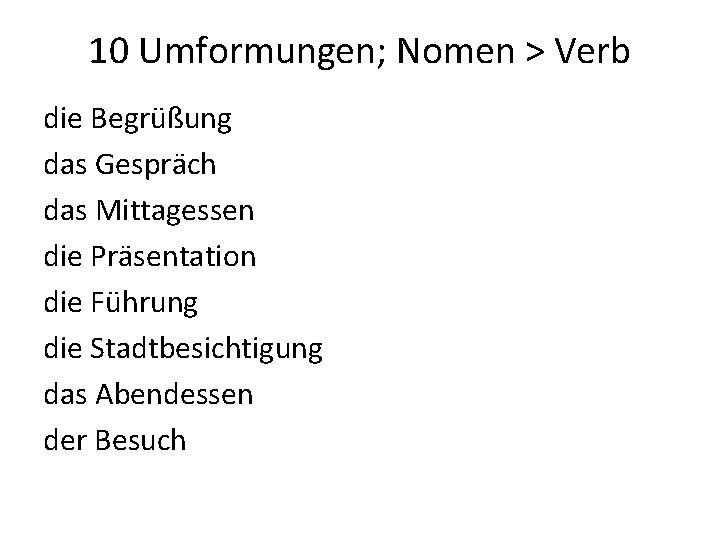10 Umformungen; Nomen > Verb die Begrüßung das Gespräch das Mittagessen die Präsentation die 10 Umformungen; Nomen > Verb die Begrüßung das Gespräch das Mittagessen die Präsentation die