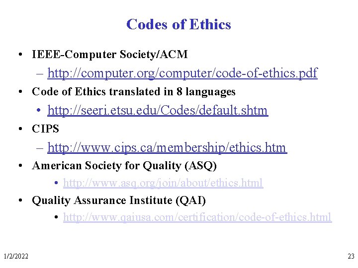 Codes of Ethics • IEEE-Computer Society/ACM – http: //computer. org/computer/code-of-ethics. pdf • Code of