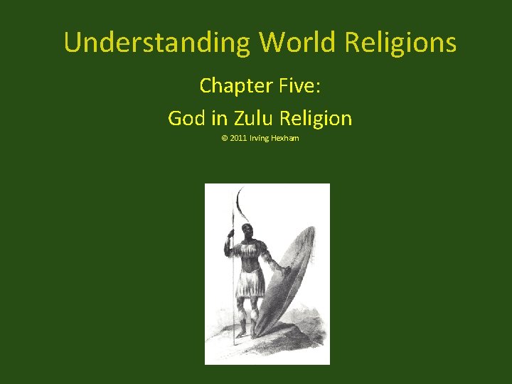 Understanding World Religions Chapter Five: God in Zulu Religion © 2011 Irving Hexham 