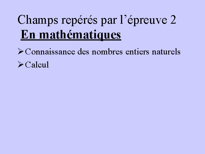 Champs repérés par l’épreuve 2 En mathématiques Ø Connaissance des nombres entiers naturels Ø