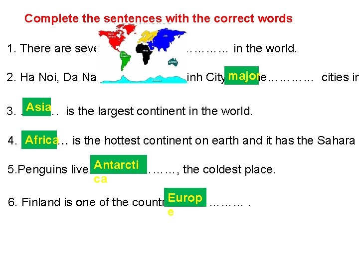 Complete the sentences with the correct words 1. There are sevencontinents …………… in the
