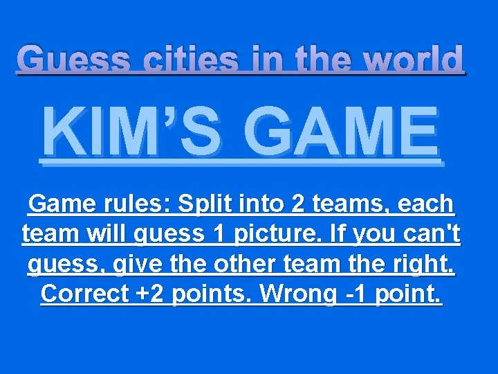 Guess cities in the world KIM’S GAME Game rules: Split into 2 teams, each