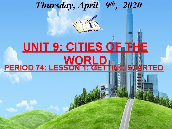 Thursday, April 9 th, 2020 UNIT 9: CITIES OF THE WORLD PERIOD 74: LESSON