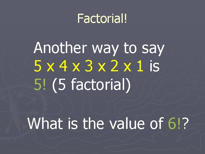Factorial! Another way to say 5 x 4 x 3 x 2 x 1 Factorial! Another way to say 5 x 4 x 3 x 2 x 1