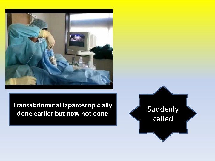 Transabdominal laparoscopic ally done earlier but now not done Suddenly called 