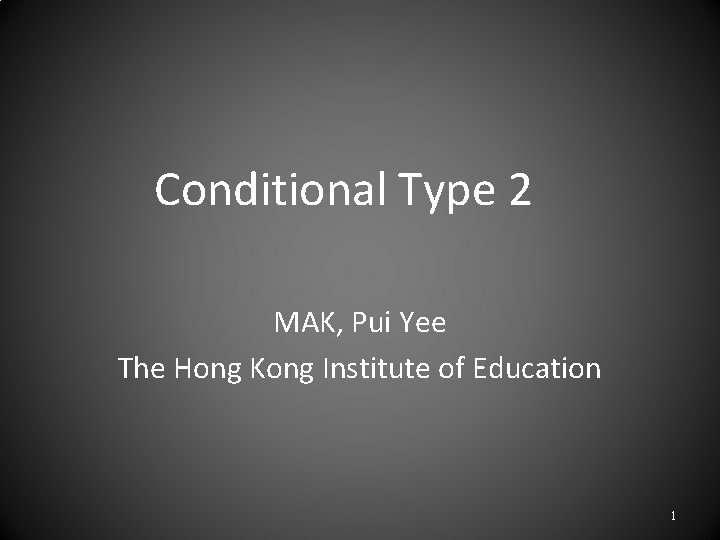 Conditional Type 2 MAK, Pui Yee The Hong Kong Institute of Education 1 