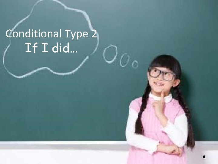 Conditional Type 2 If I did… 6 