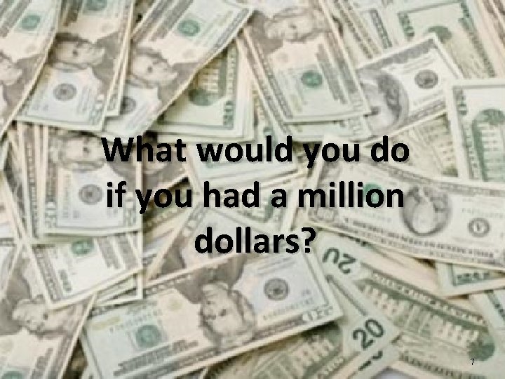 What would you do if you had a million dollars? 7 