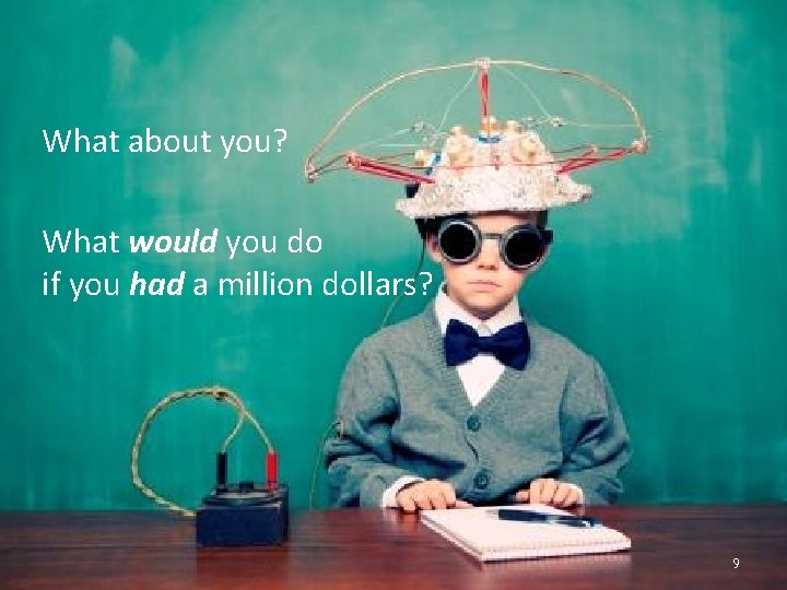 What about you? What would you do if you had a million dollars? 9