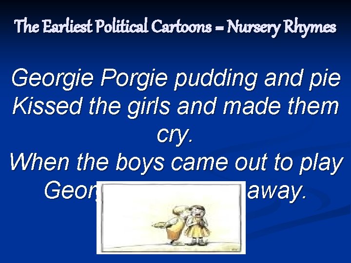 The Earliest Political Cartoons = Nursery Rhymes Georgie Porgie pudding and pie Kissed the