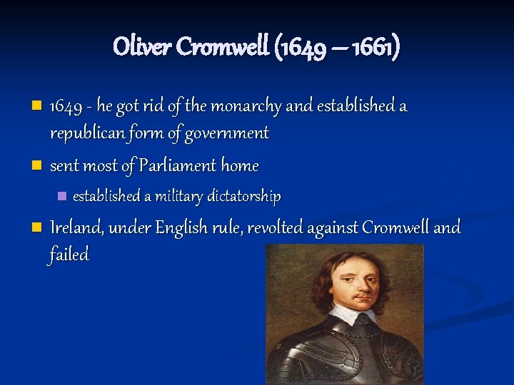 Oliver Cromwell (1649 – 1661) 1649 - he got rid of the monarchy and