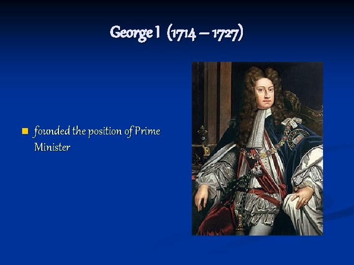 George I (1714 – 1727) n founded the position of Prime Minister 
