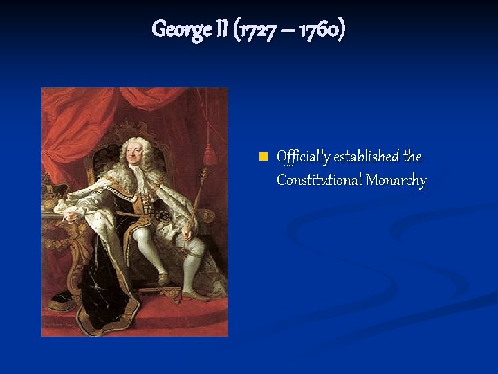 George II (1727 – 1760) n Officially established the Constitutional Monarchy 