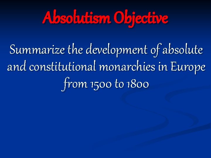 Absolutism Objective Summarize the development of absolute and constitutional monarchies in Europe from 1500