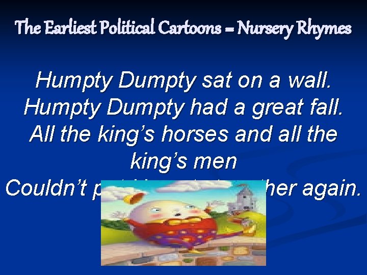 The Earliest Political Cartoons = Nursery Rhymes Humpty Dumpty sat on a wall. Humpty