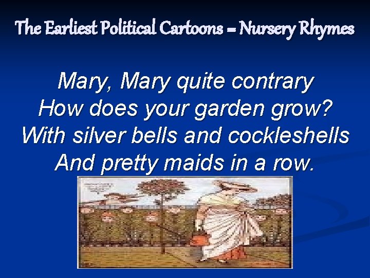 The Earliest Political Cartoons = Nursery Rhymes Mary, Mary quite contrary How does your