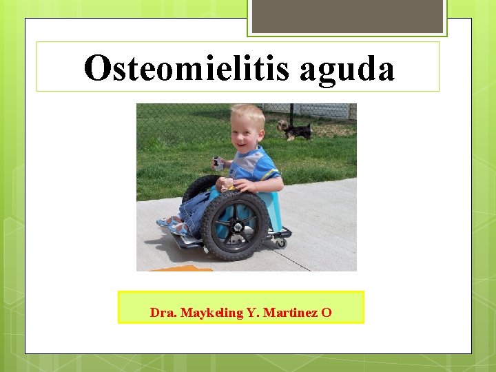 Osteomielitis aguda Dra. Maykeling Y. Martinez O Osteomielitis aguda Dra. Maykeling Y. Martinez O