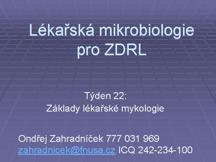 Lékařská mikrobiologie pro ZDRL Týden 22: Základy lékařské mykologie Ondřej Zahradníček 777 031 969
