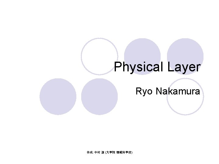 Physical Layer Ryo Nakamura 作成: 中村 遼 (大学院 情報科学府) 