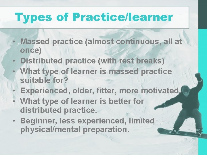 Types of Practice/learner • Massed practice (almost continuous, all at once) • Distributed practice