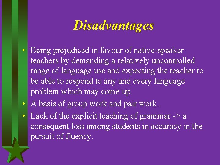 Disadvantages • Being prejudiced in favour of native-speaker teachers by demanding a relatively uncontrolled