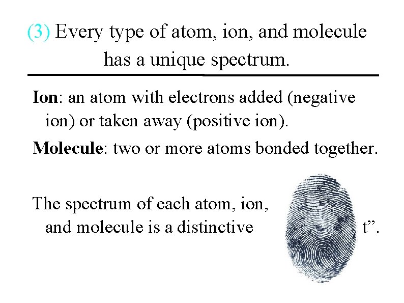 (3) Every type of atom, ion, and molecule has a unique spectrum. Ion: an