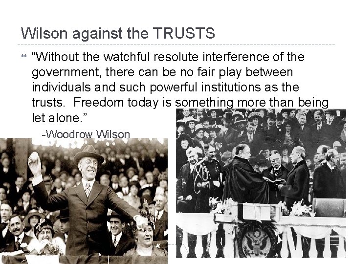 Wilson against the TRUSTS “Without the watchful resolute interference of the government, there can