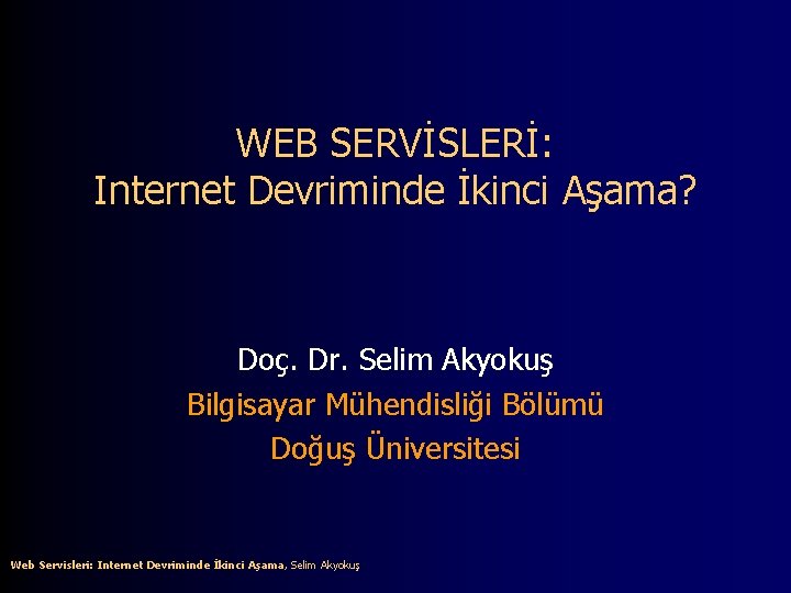 WEB SERVİSLERİ: Internet Devriminde İkinci Aşama? Doç. Dr. Selim Akyokuş Bilgisayar Mühendisliği Bölümü Doğuş