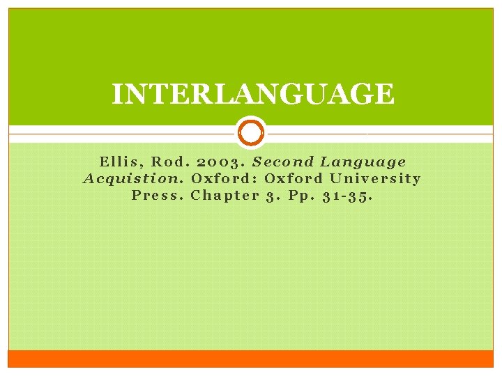 INTERLANGUAGE Ellis, Rod. 2003. Second Language Acquistion. Oxford: Oxford University Press. Chapter 3. Pp.
