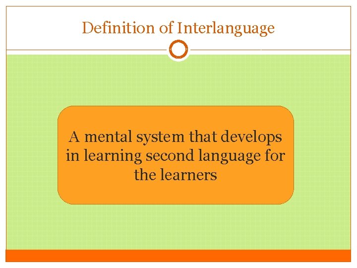 Definition of Interlanguage A mental system that develops in learning second language for the