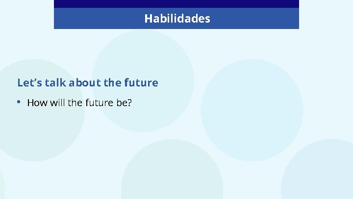 Habilidades Let’s talk about the future • How will the future be? 