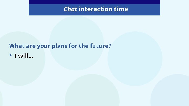 Chat interaction time What are your plans for the future? • I will… 