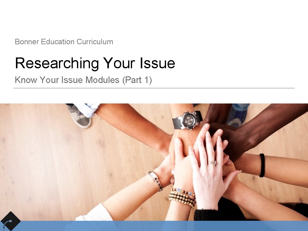 Bonner Education Curriculum Researching Your Issue Know Your Issue Modules (Part 1) 