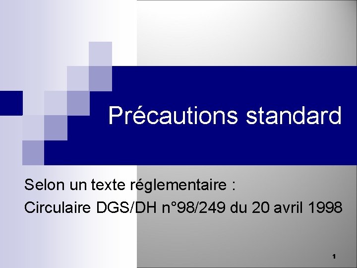 Précautions standard Selon un texte réglementaire : Circulaire DGS/DH n° 98/249 du 20 avril