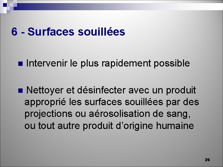 6 - Surfaces souillées n Intervenir le plus rapidement possible n Nettoyer et désinfecter