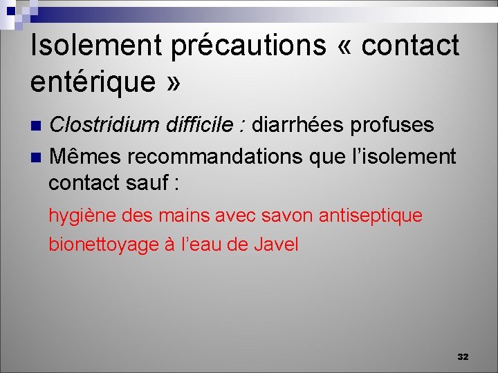 Isolement précautions « contact entérique » Clostridium difficile : diarrhées profuses n Mêmes recommandations