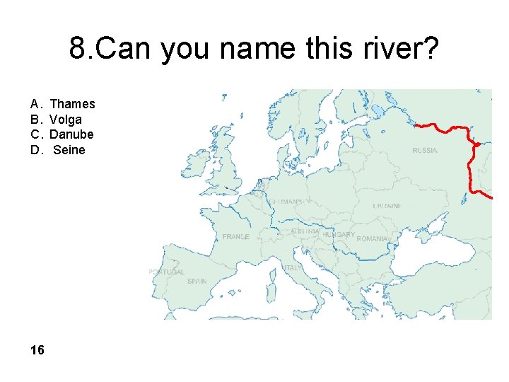8. Can you name this river? A. B. C. D. 16 Thames Volga Danube