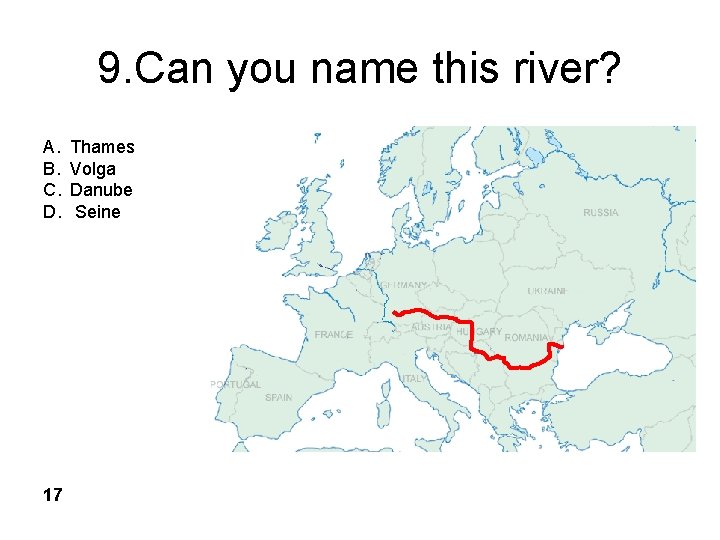 9. Can you name this river? A. B. C. D. 17 Thames Volga Danube